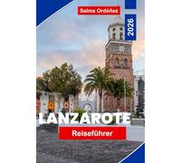 Lanzarote Reiseführer 2026: Entdecken Sie vulkanische Landschaften, schwarze Sandstrände, Küstenstädte, lokale Küche und praktische Tipps für Ihre Kanarische Flucht