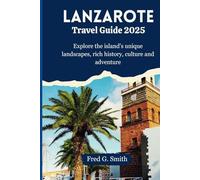 Lanzarote Travel Guide 2025: Explore the island's unique landscapes, rich history, culture and adventure