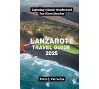Lanzarote Travel Guide 2025: Exploring Volcanic Wonders and Sun-Kissed Beaches