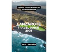 Lanzarote Travel Guide 2025: Exploring Volcanic Wonders and Sun-Kissed Beaches