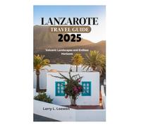 LANZAROTE TRAVEL GUIDE 2025: Volcanic Landscapes and Endless Horizons