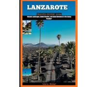 LANZAROTE TRAVEL GUIDE 2026: Volcanic Landscapes, Golden Beaches, and Island Adventures in the Canary Paradise