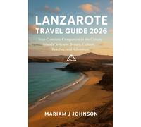 Lanzarote Travel Guide 2026: Your Complete Companion to the Canary Islands’ Volcanic Beauty, Culture, Beaches, and Adventure
