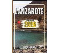 LANZAROTE TRAVEL GUIDE: A Journey of Experiences From Iconic Landmarks, to Cultures, Cuisines, Adventure and More