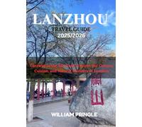 Lanzhou Travel Guide 2025/2026: Gateway to the Silk Road: Explore the Culture, Cuisine, and Natural Wonders of Lanzhou