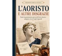 L'AORISTO E ALTRE DISGRAZIE: Tutta la grammatica greca del liceo classico spiegata senza troppi riguardi