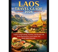 LAOS TRAVEL GUIDE 2026: Explore Luang Prabang, Vientiane, and Beyond with Scenic Rail Journeys, Local Cuisine, and Ready-Made Itineraries