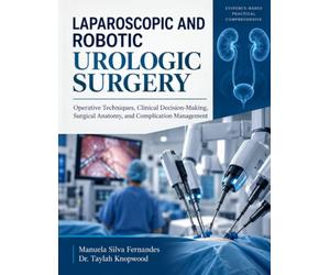 LAPAROSCOPIC AND ROBOTIC UROLOGIC SURGERY: Operative Techniques, Clinical Decision-Making, Surgical Anatomy, and Complication Management.