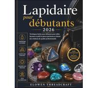 Lapidaire pour débutants 2026: Techniques faciles pour débutants pour tailler, façonner et polir les pierres précieuses et obtenir des créations de qualité professionnelle