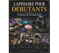 LAPIDAIRE POUR DÉBUTANTS: Guide pratique de la taille, du polissage, des cabochons, du polissage par rotation et de la joaillerie en pierre