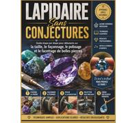 LAPIDAIRE Sans CONJECTURES: Guide étape par étape pour débutants sur la taille, le façonnage, le polissage et le facettage de belles pierres
