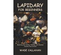 Lapidary for Beginners: Mastering Gem Cutting, Polishing, and Cabochon Creation from Scratch