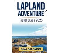 Lapland Adventure Travel Guide 2025: Embracing the Arctic Thrills, Tranquility and Deep Stillness of the Snowbound North