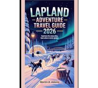 Lapland Adventure Travel Guide 2026: Experience the Snowy Cities, Sami Culture & Arctic Wonders