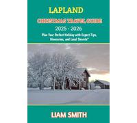 LAPLAND CHRISTMAS TRAVEL GUIDE 2025 - 2026: Plan Your Perfect Holiday with Expert Tips, Itineraries, and Local Secrets