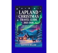 LAPLAND CHRISTMAS TRAVEL GUIDE 2025-2026: Your Complete Companion to the Arctic Wonderland of the North