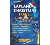 LAPLAND CHRISTMAS TRAVEL GUIDE 2025: Essential Guide to Christmas in Lapland - Santa Village, Northern Lights, Lapland Tours, Husky Rides & Winter Holiday Planning