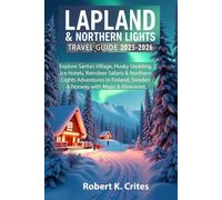 Lapland & Northern Lights Travel Guide 2025-2026: Explore Santa’s Village, Husky Sledding, Ice Hotels, Reindeer Safaris & Northern Lights Adventures in Finland, Sweden & Norway with Maps & Itineraries