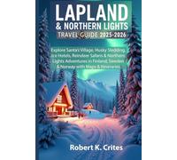Lapland & Northern Lights Travel Guide 2025-2026: Explore Santa’s Village, Husky Sledding, Ice Hotels, Reindeer Safaris & Northern Lights Adventures in Finland, Sweden & Norway with Maps & Itineraries