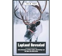 Lapland Revealed: Arctic Adventures, Northern Lights, Sámi Heritage and Life Above the Arctic Circle