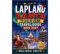 LAPLAND SANTA TOURISM TRAVEL GUIDE 2026-2027: Your Complete Arctic Adventure Planner Featuring Aurora Hunting, Sámi Culture, Glass Igloos, Husky Safaris, and Essential Winter Survival Tips