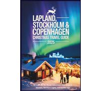 Lapland, Stockholm & Copenhagen Christmas Travel Guide 2025: A 3-in-1 Nordic Winter Adventure with Magical Markets, Northern Lights, and Insider Tips