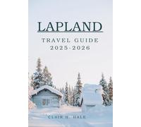 LAPLAND TRAVEL GUIDE 2025-2026: Discover the Arctic Wilderness, Northern Lights & Unique Arctic Experiences for Adventure, Culture & Eco-Luxury Travelers