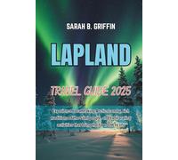 LAPLAND TRAVEL GUIDE 2025: Experience breathtaking Arctic scenery, rich traditions of the Sámi people, and exhilarating activities that bring the far north to life