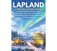 LAPLAND TRAVEL GUIDE 2026: A Journey to Explore Winter Adventures, Northern Lights, Hidden Gems, and Arctic Wonders Across Northern Finland, Sweden, Norway, and Northwestern Russia