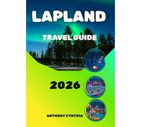 LAPLAND TRAVEL GUIDE 2026: From Reindeer Safaris to Northern Lights: The Ultimate Lapland Journey
