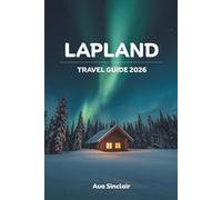 LAPLAND TRAVEL GUIDE 2026: The Ultimate Adventure Guide to Northern Lights, Winter Sports, Sami Culture & Arctic Wonders in Finland and Sweden