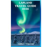 Lapland Travel Guide 2026: Your Essential Northern Lights, Midnight Sun & Sámi Culture Companion to Finnish, Swedish & Norwegian Arctic Wilderness