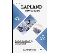 LAPLAND TRAVEL GUIDE: From Santa Claus Village To The Northern Lights: A Christmas Journey In Lapland
