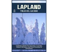 LAPLAND TRAVEL GUIDE: Top Attractions, Local Tips, Outdoor Adventures, and Travel Essentials for Your Journey