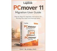 Laplink PCmover Ultimate 11 Migration User Guide: Step by Step PC Upgrade Instructions for Moving Files Apps and Settings Safely
