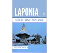 LAPONIA GUÍA DE VIAJE 2025-2026: Un camino a través de la naturaleza helada y la cultura nórdica atemporal