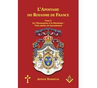 L'Apostasie du Royaume de France: Tome II - De l’Humanisme à la Révolution : Trois Siècles de Basculement