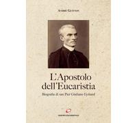 L'apostolo dell'Eucaristia. Biografia di san Pier Giuliano Eymard - Guitto...
