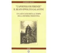 «L' apostolo di Firenze». Il beato Ippolito Galantini. Un laico catechista al tempo della riforma tridentina