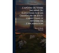 L'apôtre Du Verbe IncarnÃ(c) Ou à lÃ(c)vations Sur Les Grandeurs De JÃ(c)sus-christ Dans Le Mystère De L'incarnation
