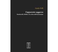 L'apparente saggezza. Machiavelli, Hobbes e la critica dell'umanesimo