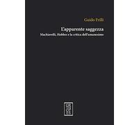 L'apparente saggezza. Machiavelli, Hobbes e la critica dell'umanesimo