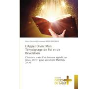 L'Appel Divin: Mon Témoignage de Foi et de Révélation: L'histoire vraie d'un homme appelé par Jésus-Christ pour accomplir Matthieu 24.45