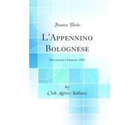 L'Appennino Bolognese: Descrizioni e Itinerari, 1881 (Classic Reprint)