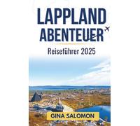 Lappland Abenteuer Reiseführer 2025: Genießen Sie den arktischen Nervenkitzel, die Ruhe und die tiefe Stille des verschneiten Nordens