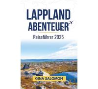 Lappland Abenteuer Reiseführer 2025: Genießen Sie den arktischen Nervenkitzel, die Ruhe und die tiefe Stille des verschneiten Nordens