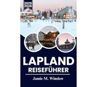 LAPPLAND Reiseführer 2025-2026: Eine Reise durch den Polarkreis mit Nordlichtern, samischer Kultur und Winterabenteuern