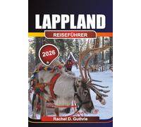 LAPPLAND REISEFÜHRER 2026: Arktis-Abenteuerplaner für Nordlichter, samische Kultur und Winterausflüge