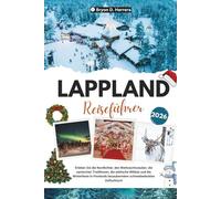 LAPPLAND REISEFÜHRER 2026: Erleben Sie Nordlichter, Weihnachtszauber, samische Traditionen, die Arktis und den Winter in Finnlands bezauberndem, schneebedecktem Refugium