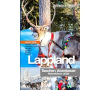 Lappland Taschen Abenteuer Reiseführer 2026: Erkunden Sie Finnlands arktische Top-Regionen, Rovaniemi, Levi, Inari und die Nordlichter mit Insidertipps, Budgetliste, Aktivitäten, Hotels und Essen